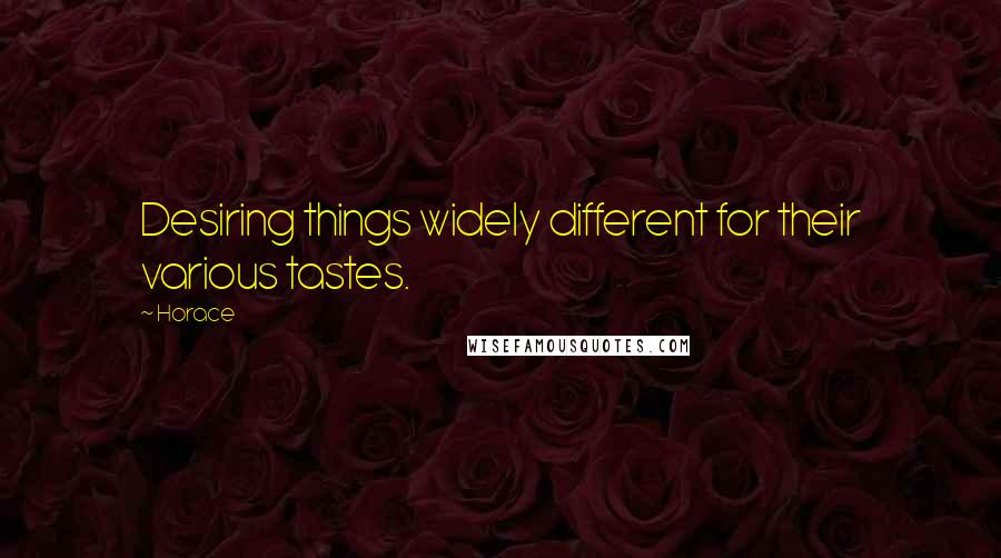 Horace Quotes: Desiring things widely different for their various tastes.