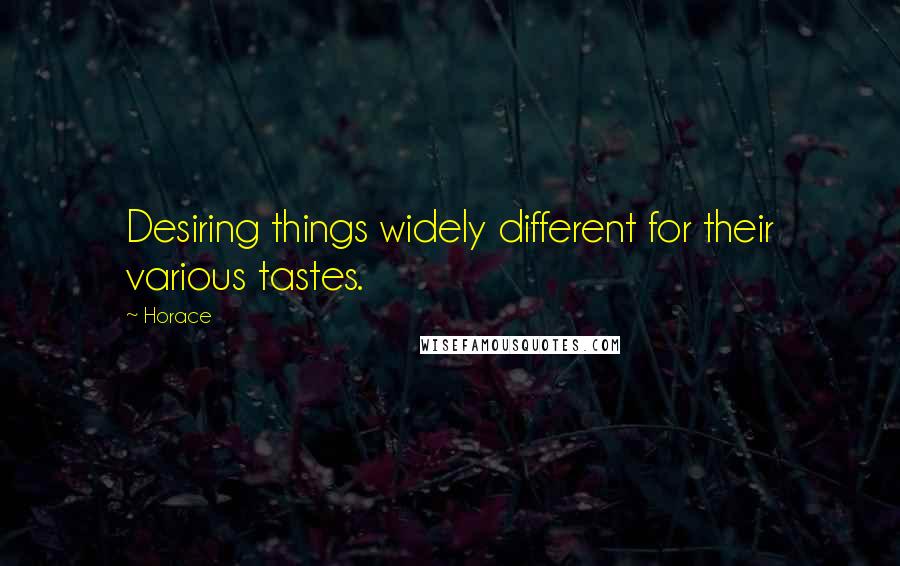 Horace Quotes: Desiring things widely different for their various tastes.