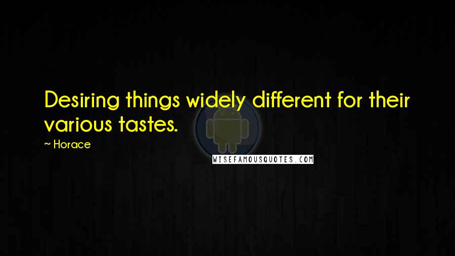 Horace Quotes: Desiring things widely different for their various tastes.