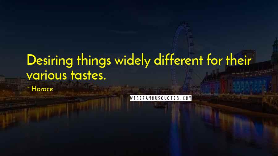 Horace Quotes: Desiring things widely different for their various tastes.