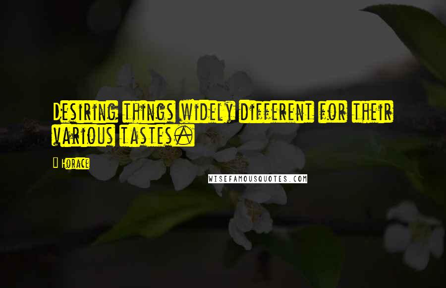 Horace Quotes: Desiring things widely different for their various tastes.