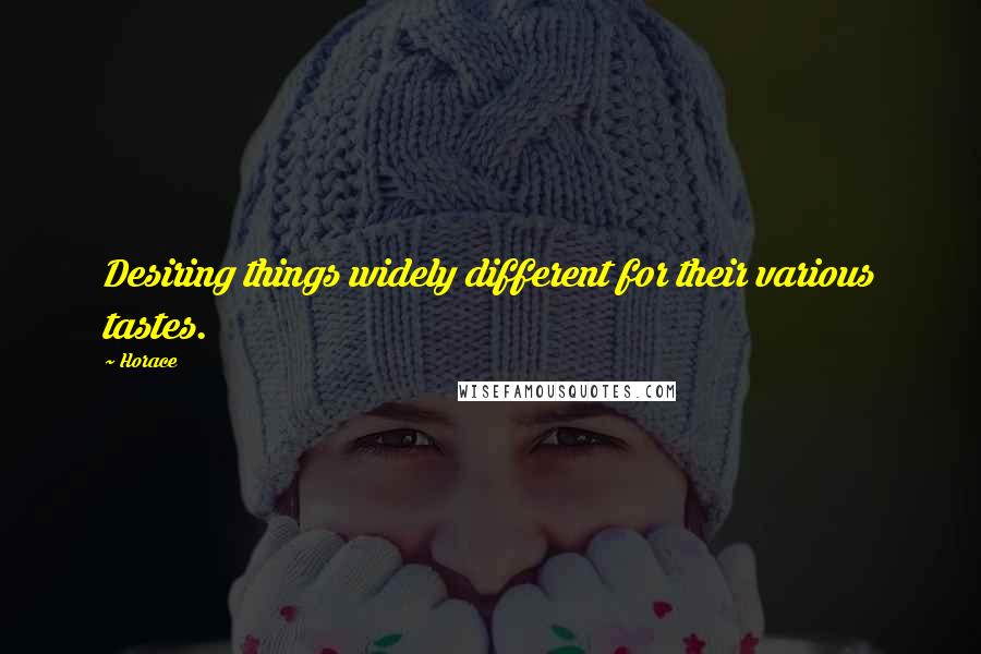 Horace Quotes: Desiring things widely different for their various tastes.