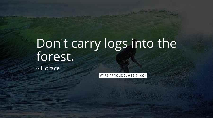 Horace Quotes: Don't carry logs into the forest.