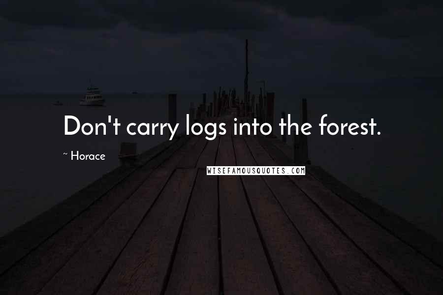 Horace Quotes: Don't carry logs into the forest.