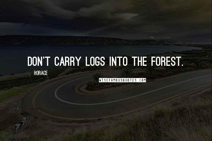 Horace Quotes: Don't carry logs into the forest.