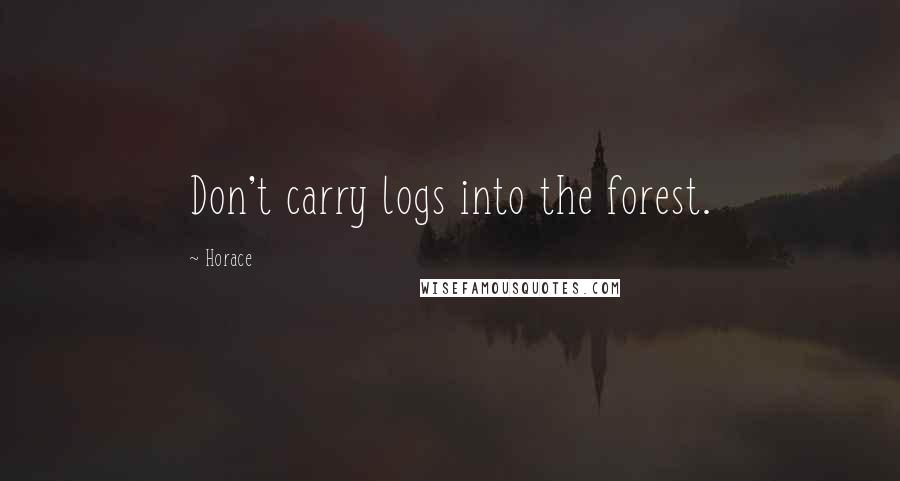 Horace Quotes: Don't carry logs into the forest.