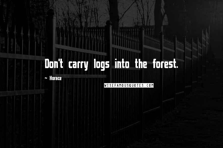 Horace Quotes: Don't carry logs into the forest.