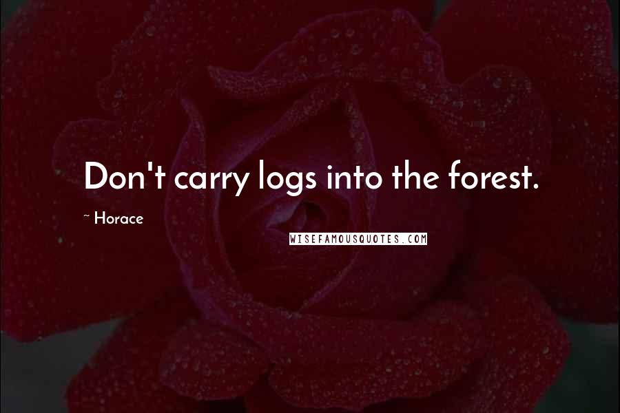 Horace Quotes: Don't carry logs into the forest.