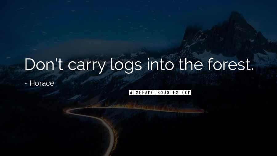 Horace Quotes: Don't carry logs into the forest.