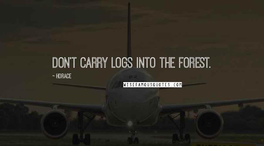 Horace Quotes: Don't carry logs into the forest.