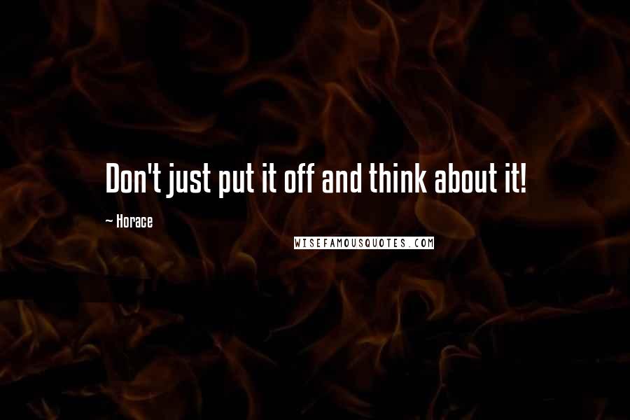 Horace Quotes: Don't just put it off and think about it!