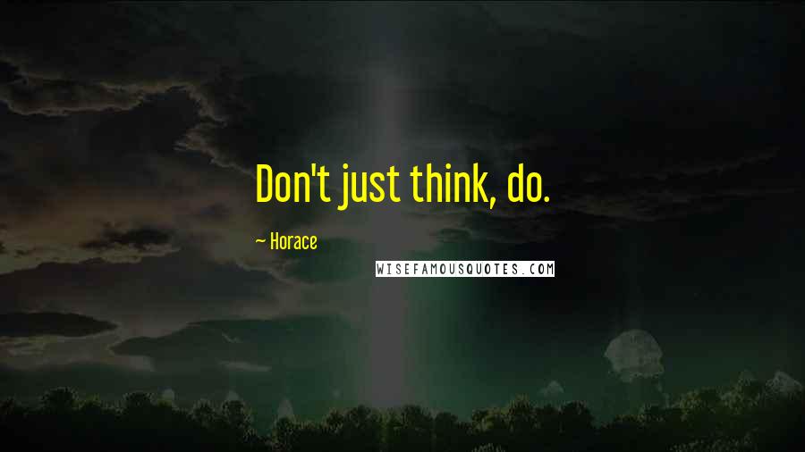 Horace Quotes: Don't just think, do.