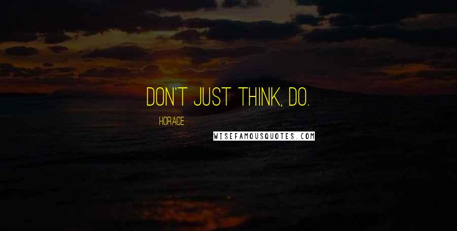 Horace Quotes: Don't just think, do.