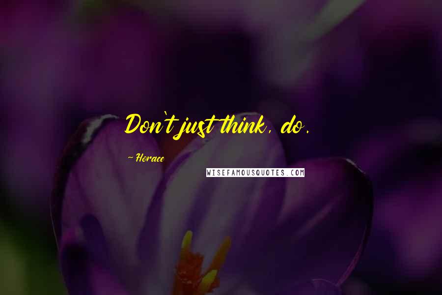Horace Quotes: Don't just think, do.