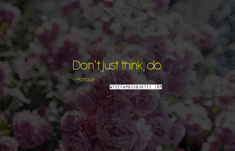 Horace Quotes: Don't just think, do.