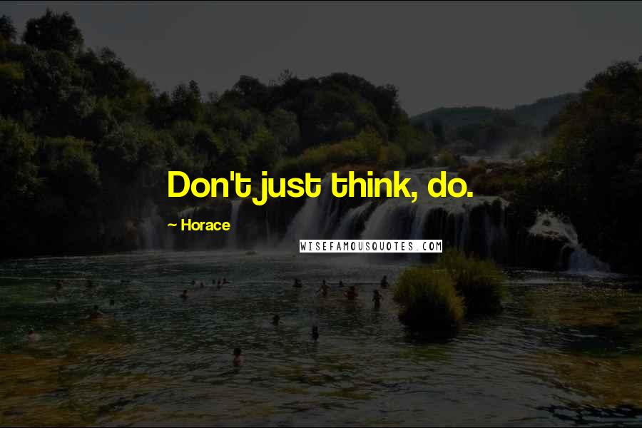 Horace Quotes: Don't just think, do.