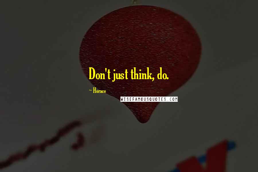 Horace Quotes: Don't just think, do.