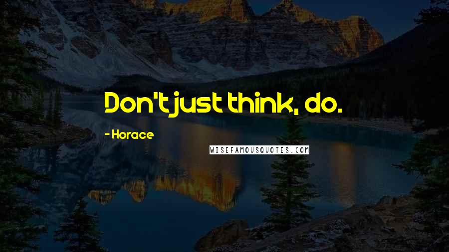 Horace Quotes: Don't just think, do.