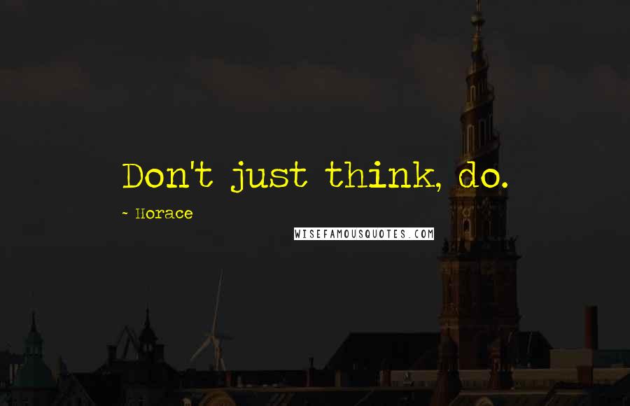 Horace Quotes: Don't just think, do.