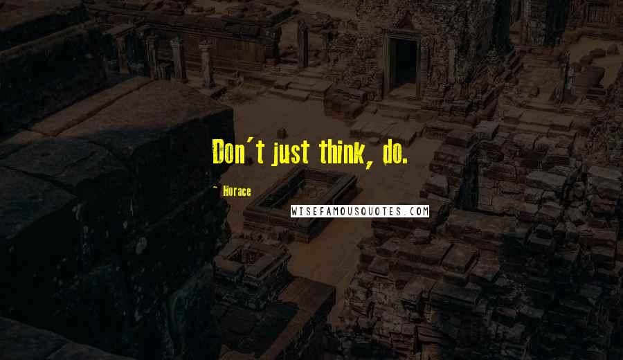 Horace Quotes: Don't just think, do.