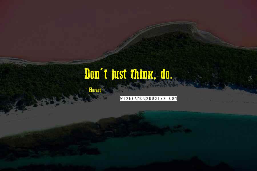 Horace Quotes: Don't just think, do.