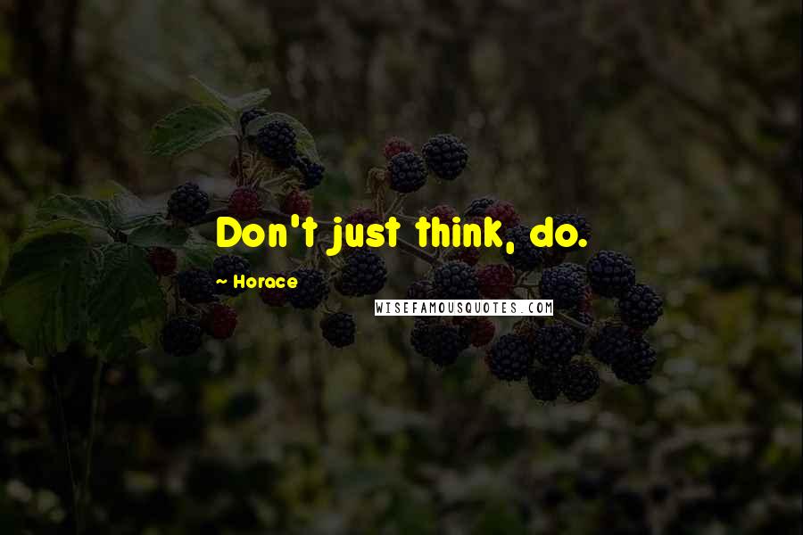 Horace Quotes: Don't just think, do.