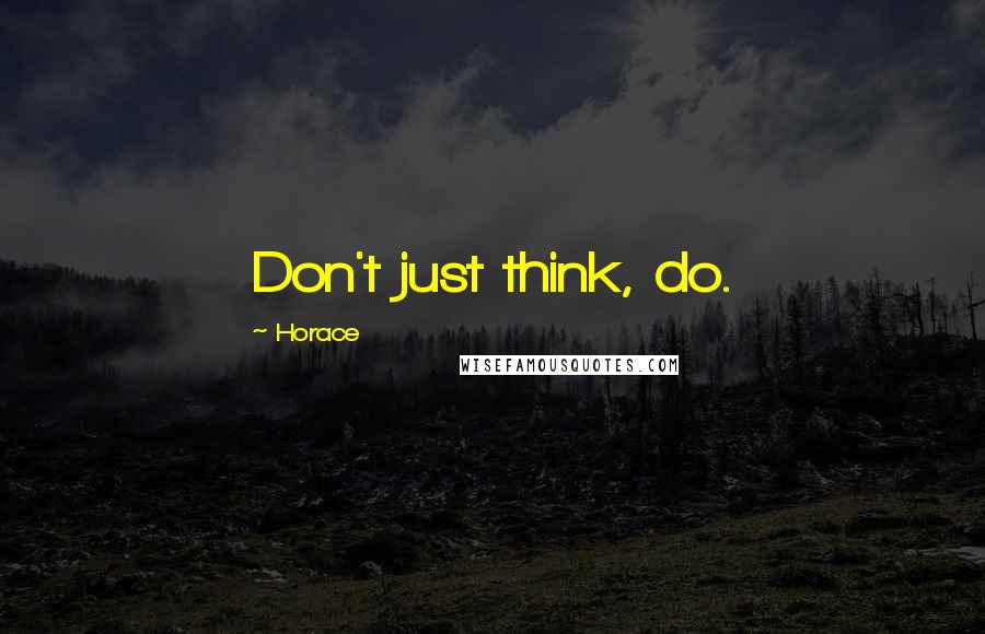 Horace Quotes: Don't just think, do.