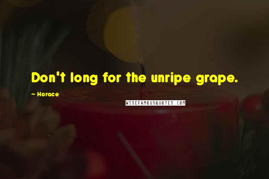 Horace Quotes: Don't long for the unripe grape.