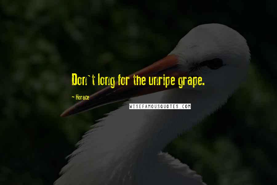 Horace Quotes: Don't long for the unripe grape.