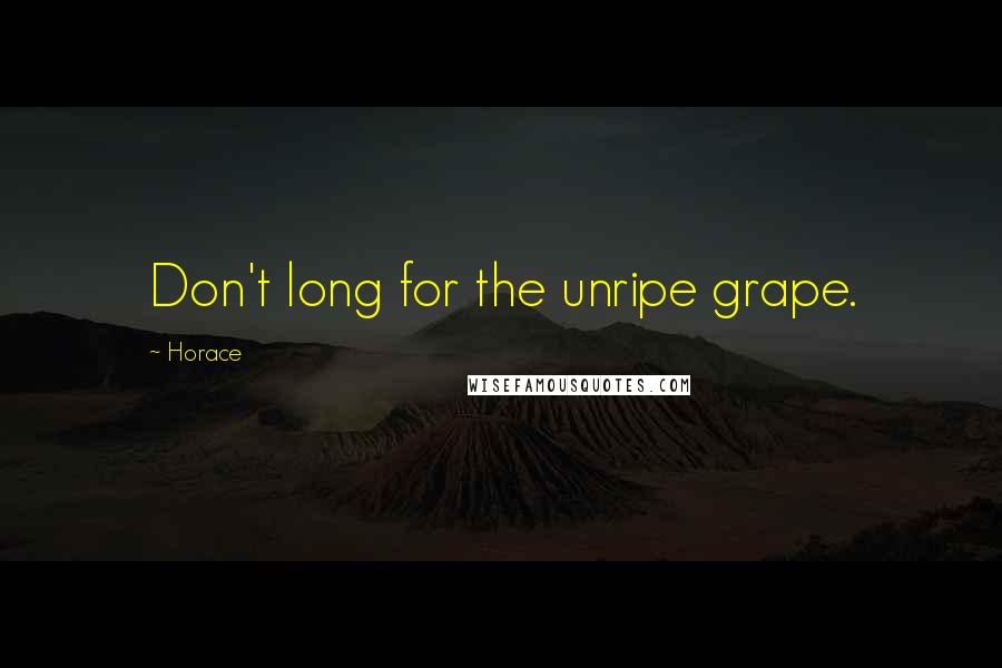 Horace Quotes: Don't long for the unripe grape.