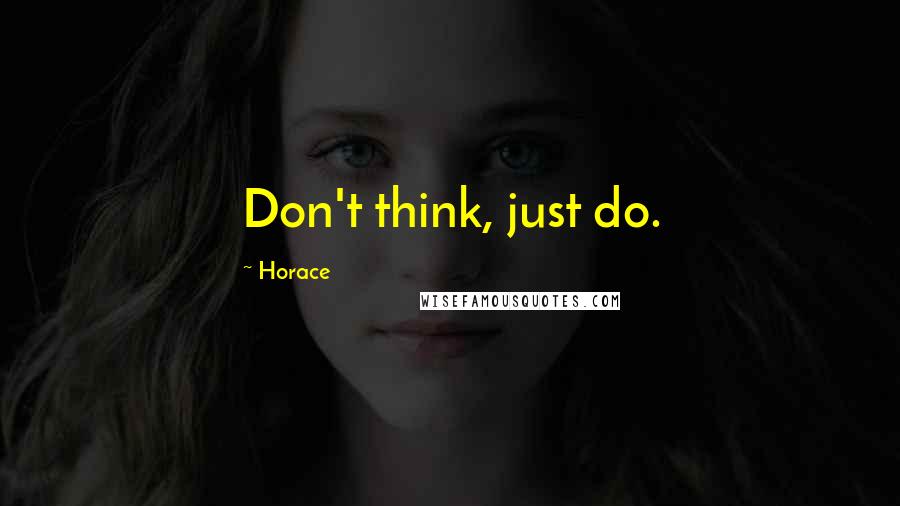Horace Quotes: Don't think, just do.