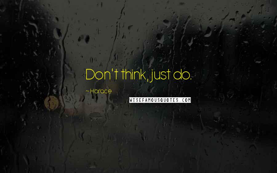 Horace Quotes: Don't think, just do.