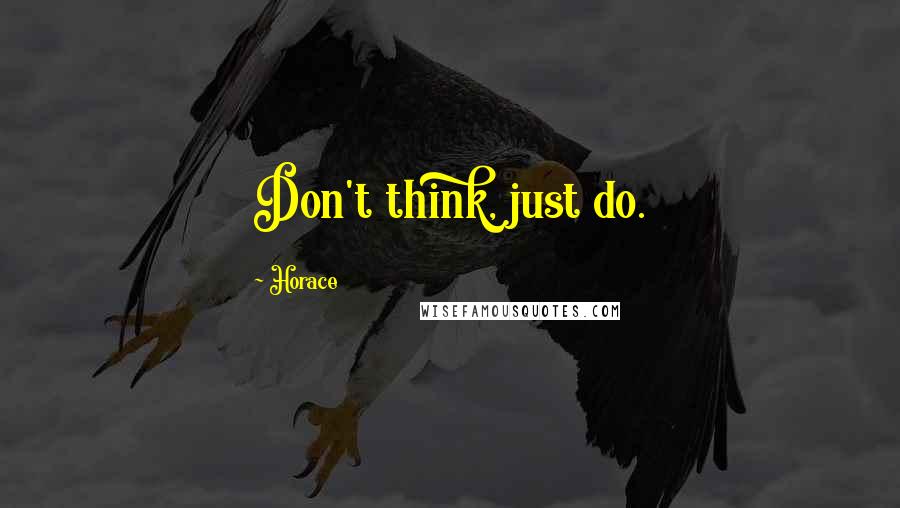 Horace Quotes: Don't think, just do.