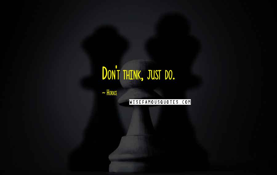 Horace Quotes: Don't think, just do.