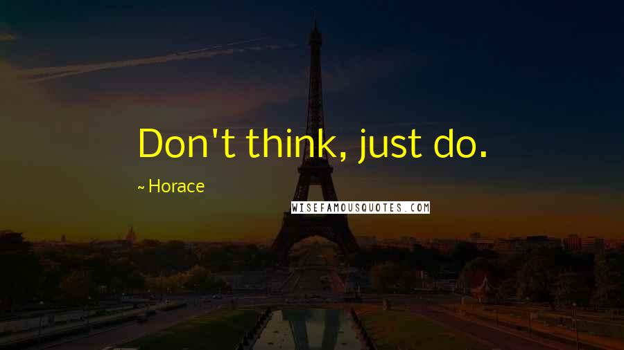 Horace Quotes: Don't think, just do.