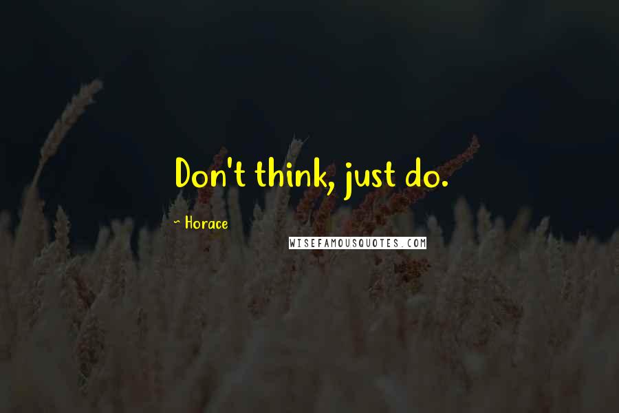 Horace Quotes: Don't think, just do.