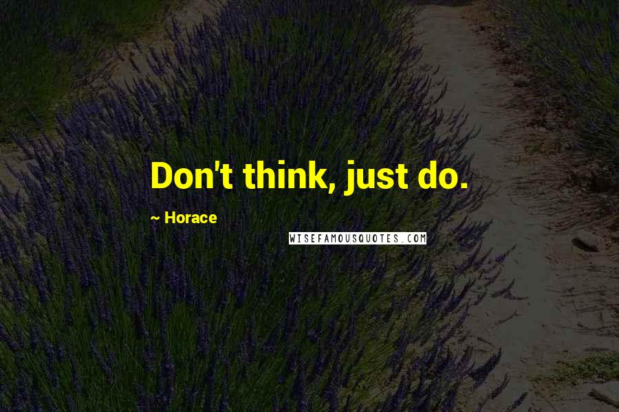 Horace Quotes: Don't think, just do.