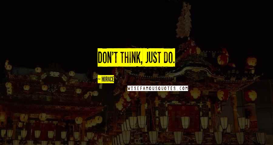 Horace Quotes: Don't think, just do.