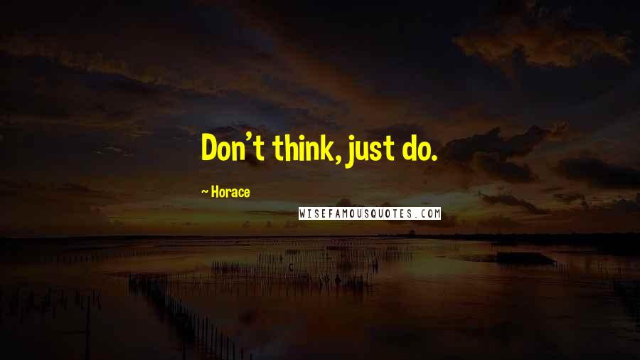 Horace Quotes: Don't think, just do.