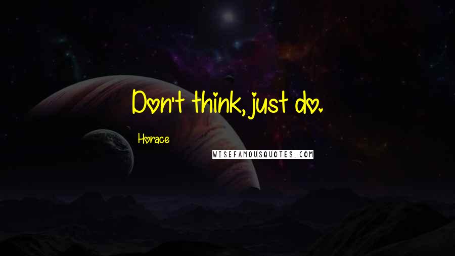 Horace Quotes: Don't think, just do.