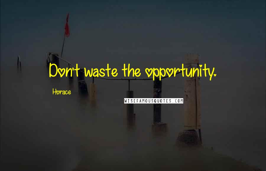 Horace Quotes: Don't waste the opportunity.