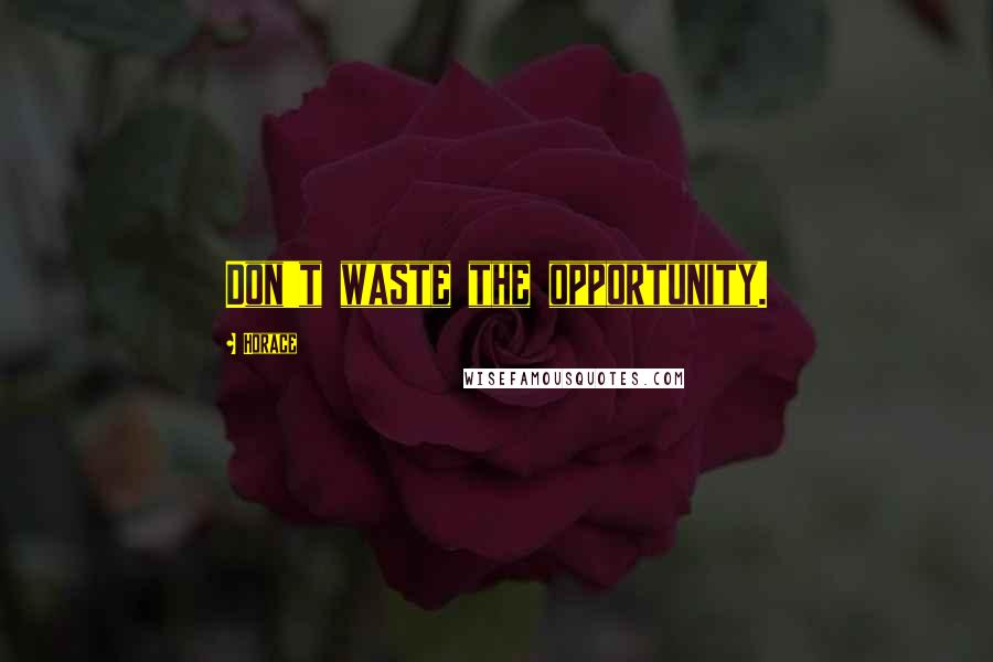 Horace Quotes: Don't waste the opportunity.