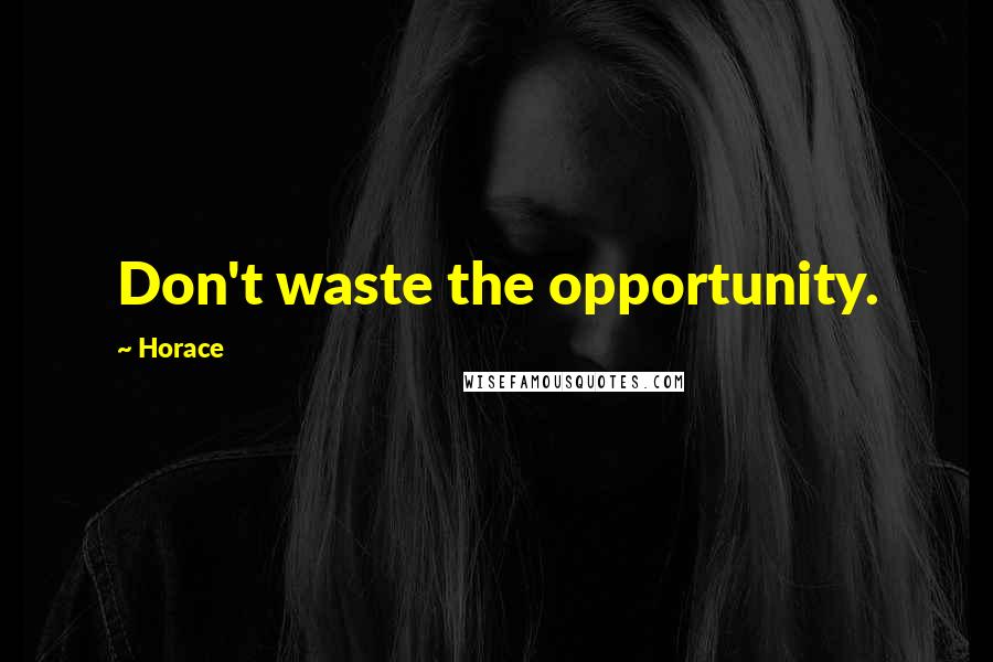 Horace Quotes: Don't waste the opportunity.