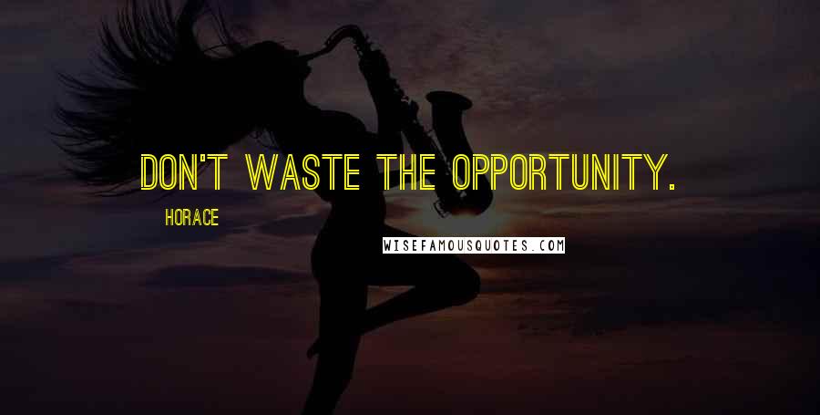 Horace Quotes: Don't waste the opportunity.