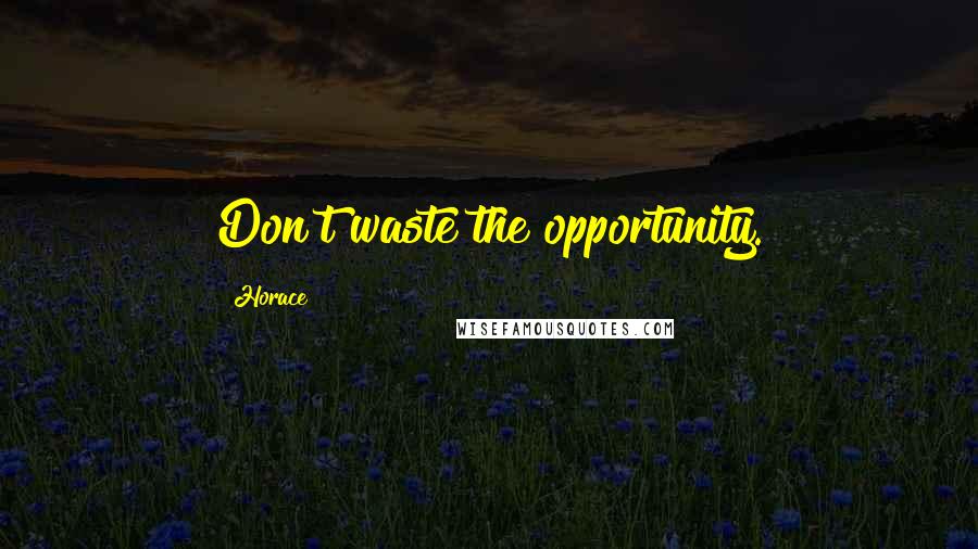 Horace Quotes: Don't waste the opportunity.