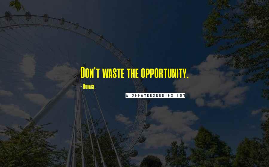 Horace Quotes: Don't waste the opportunity.