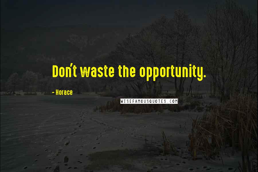 Horace Quotes: Don't waste the opportunity.