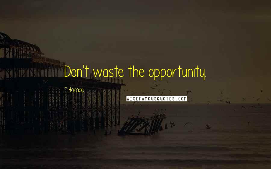 Horace Quotes: Don't waste the opportunity.