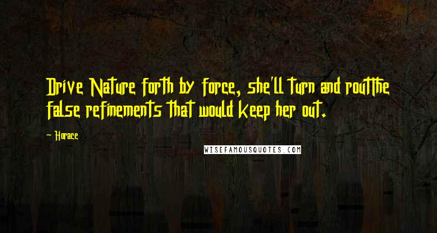 Horace Quotes: Drive Nature forth by force, she'll turn and routThe false refinements that would keep her out.