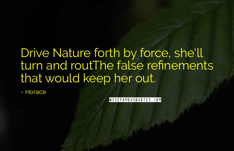 Horace Quotes: Drive Nature forth by force, she'll turn and routThe false refinements that would keep her out.